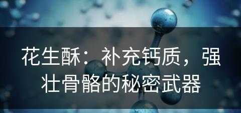 花生酥：补充钙质，强壮骨骼的秘密武器